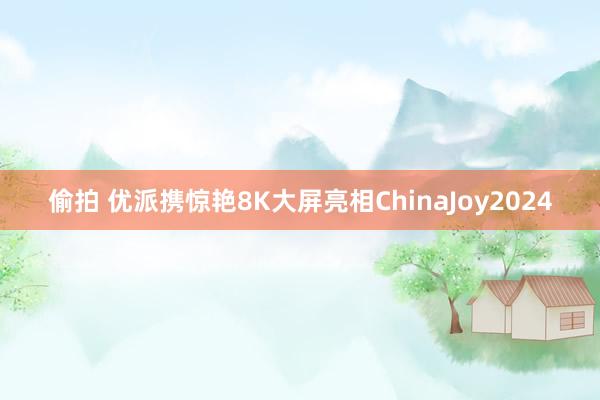 偷拍 优派携惊艳8K大屏亮相ChinaJoy2024