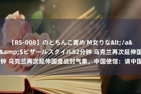 【BS-008】のどちんこ責め M女りな</a>2015-02-27RASH&$ビザールスタイル82分钟 乌克兰再次延伸国度战时气象，中国使馆：请中国公民暂勿来乌