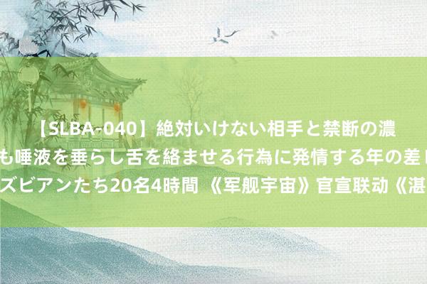 【SLBA-040】絶対いけない相手と禁断の濃厚ベロキス 戸惑いつつも唾液を垂らし舌を絡ませる行為に発情する年の差レズビアンたち20名4時間 《军舰宇宙》官宣联动《湛蓝档案》 8月10日举行直播