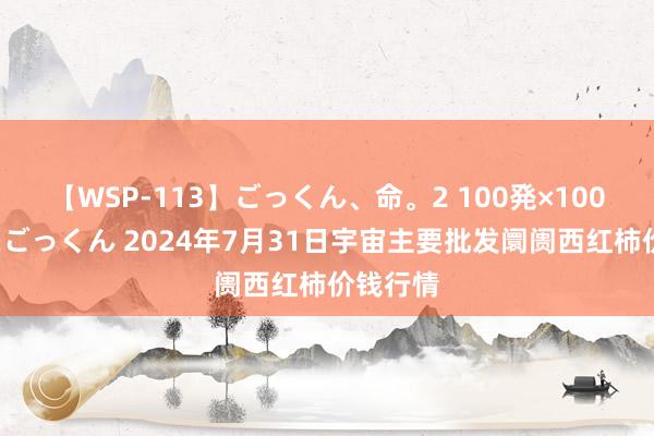 【WSP-113】ごっくん、命。2 100発×100人×一撃ごっくん 2024年7月31日宇宙主要批发阛阓西红柿价钱行情