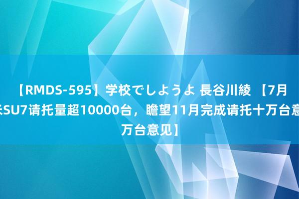 【RMDS-595】学校でしようよ 長谷川綾 【7月小米SU7请托量超10000台，瞻望11月完成请托十万台意见】