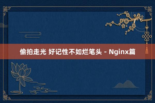 偷拍走光 好记性不如烂笔头 - Nginx篇