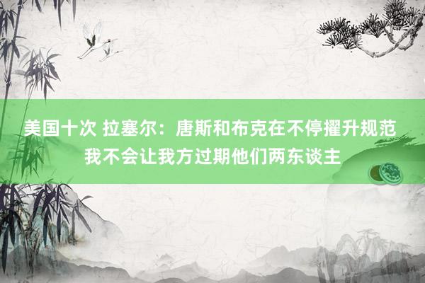 美国十次 拉塞尔：唐斯和布克在不停擢升规范 我不会让我方过期他们两东谈主