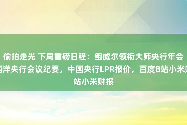 偷拍走光 下周重磅日程：鲍威尔领衔大师央行年会，西洋央行会议纪要，中国央行LPR报价，百度B站小米财报