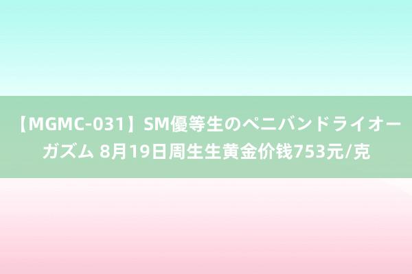 【MGMC-031】SM優等生のペニバンドライオーガズム 8月19日周生生黄金价钱753元/克