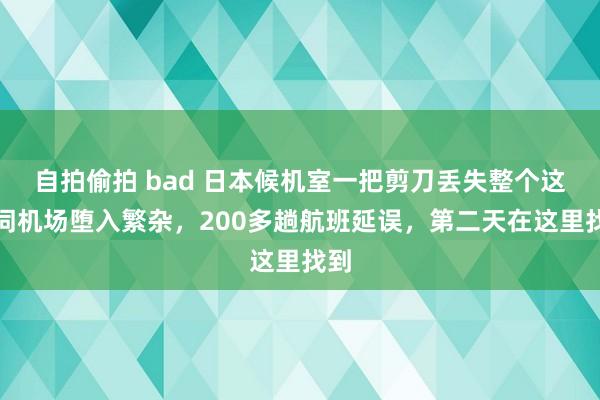 自拍偷拍 bad 日本候机室一把剪刀丢失整个这个词机场堕入繁杂，200多趟航班延误，第二天在这里找到