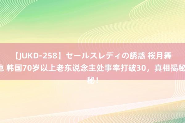 【JUKD-258】セールスレディの誘惑 桜月舞 他 韩国70岁以上老东说念主处事率打破30，真相揭秘！