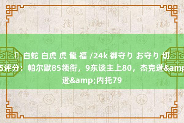 ✨白蛇 白虎 虎 龍 福 /24k 御守り お守り 切尔西FC25评分：帕尔默85领衔，9东谈主上80，杰克逊&内托79