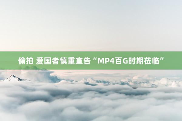 偷拍 爱国者慎重宣告“MP4百G时期莅临”