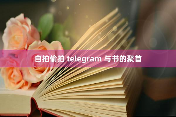 自拍偷拍 telegram 与书的聚首