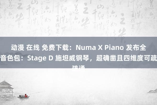 动漫 在线 免费下载：Numa X Piano 发布全新音色包：Stage D 施坦威钢琴，超确凿且四维度可疏通