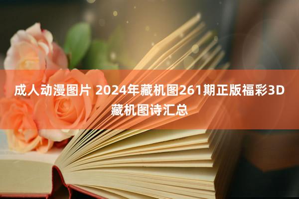 成人动漫图片 2024年藏机图261期正版福彩3D藏机图诗汇总