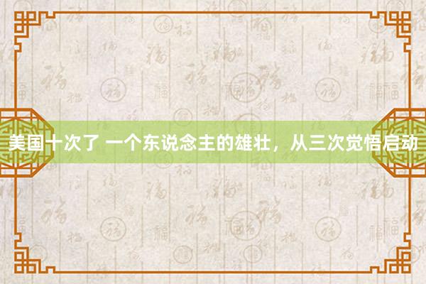 美国十次了 一个东说念主的雄壮，从三次觉悟启动